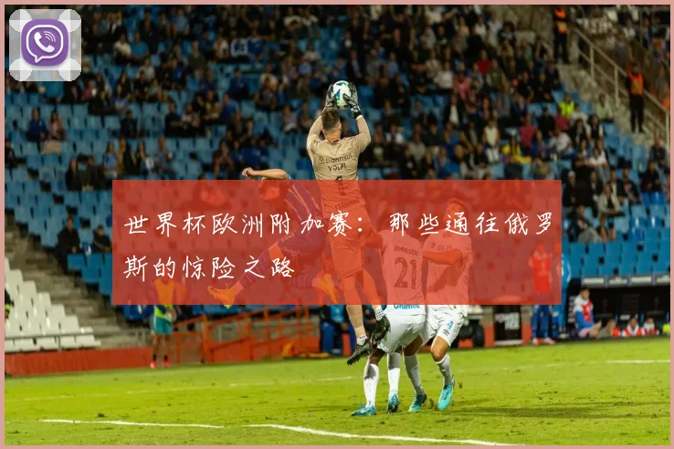 世界杯欧洲附加赛：那些通往俄罗斯的惊险之路