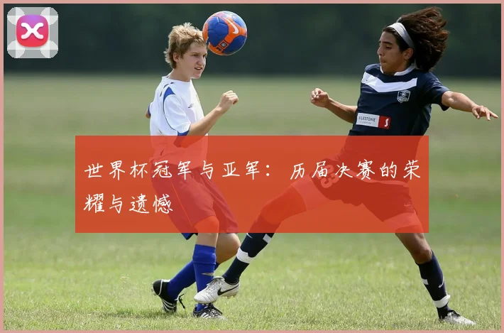 世界杯冠军与亚军：历届决赛的荣耀与遗憾