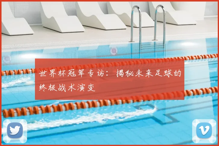 世界杯冠军专访：揭秘未来足球的终极战术演变