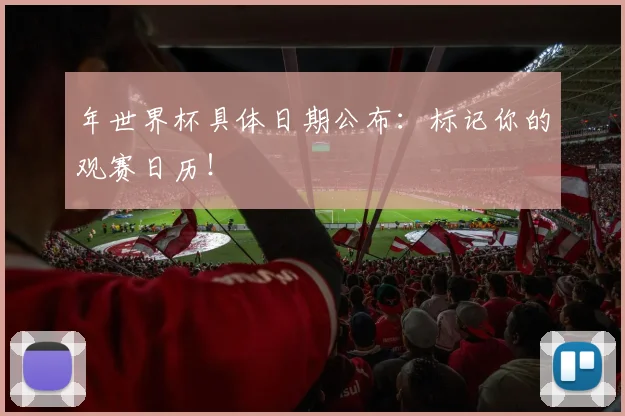 年世界杯具体日期公布：标记你的观赛日历！