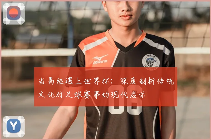 当易经遇上世界杯：深度剖析传统文化对足球赛事的现代启示