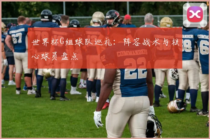 世界杯G组球队巡礼：阵容战术与核心球员盘点
