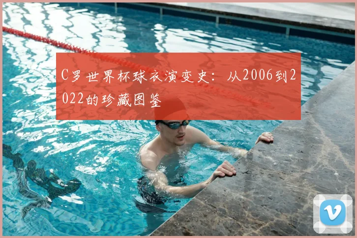 C罗世界杯球衣演变史：从2006到2022的珍藏图鉴