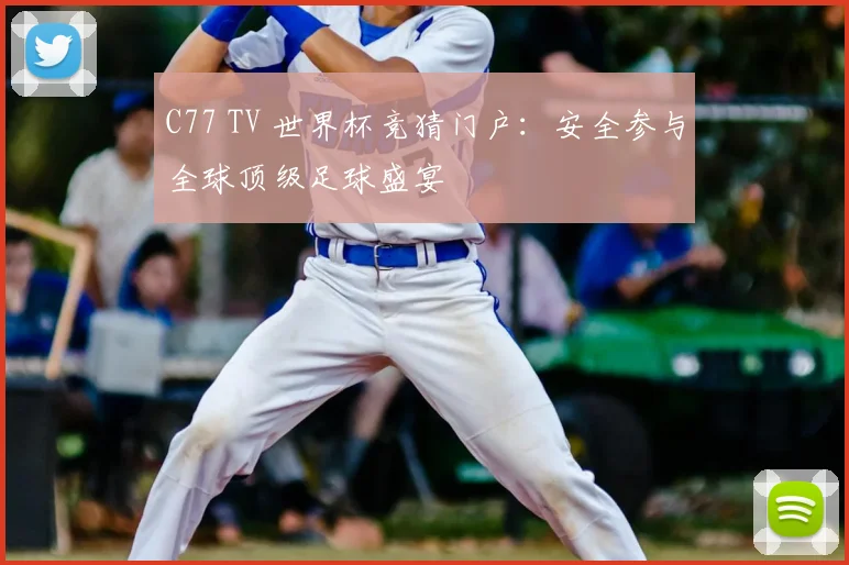 C77 TV 世界杯竞猜门户：安全参与全球顶级足球盛宴