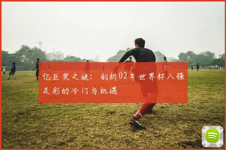 亿巨奖之谜：剖析02年世界杯八强足彩的冷门与机遇