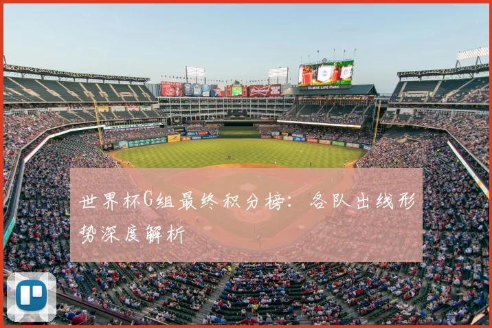 世界杯G组最终积分榜：各队出线形势深度解析