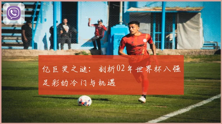 亿巨奖之谜：剖析02年世界杯八强足彩的冷门与机遇