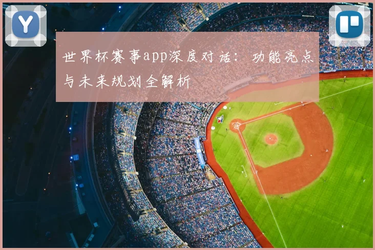世界杯赛事app深度对话：功能亮点与未来规划全解析
