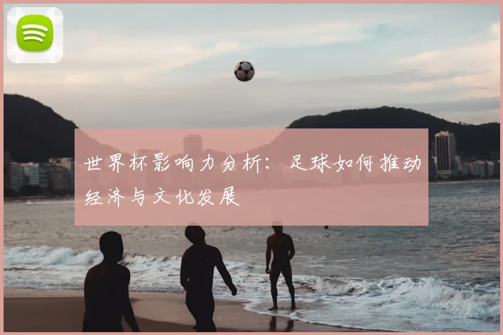 世界杯影响力分析:足球如何推动经济与文化发展