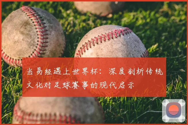 当易经遇上世界杯：深度剖析传统文化对足球赛事的现代启示