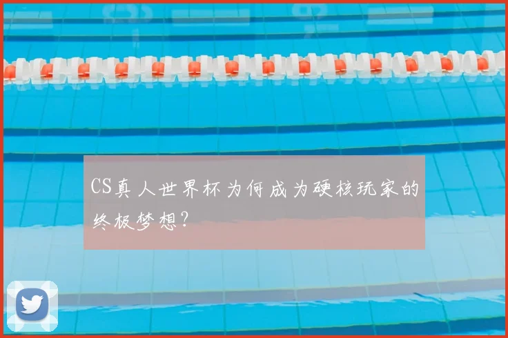 CS真人世界杯为何成为硬核玩家的终极梦想？