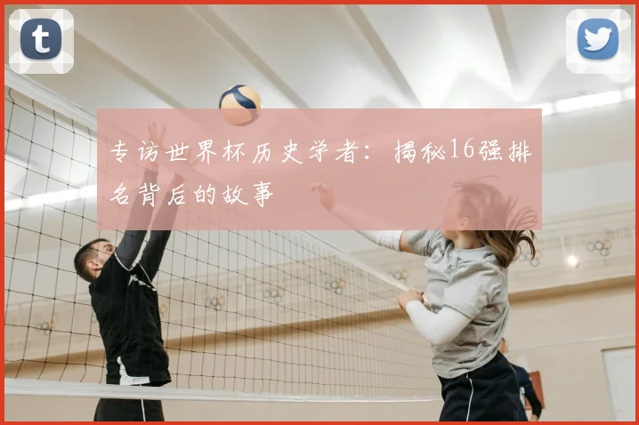 专访世界杯历史学者：揭秘16强排名背后的故事