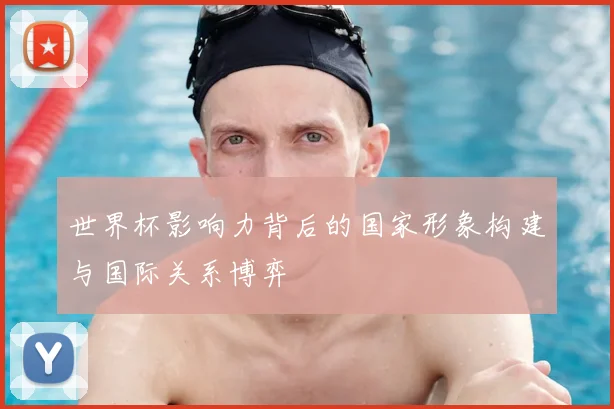 世界杯影响力背后的国家形象构建与国际关系博弈