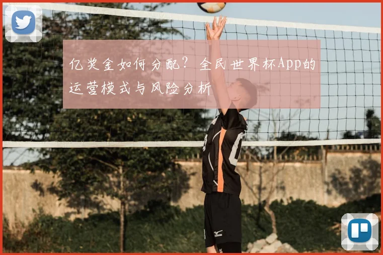 亿奖金如何分配？全民世界杯App的运营模式与风险分析