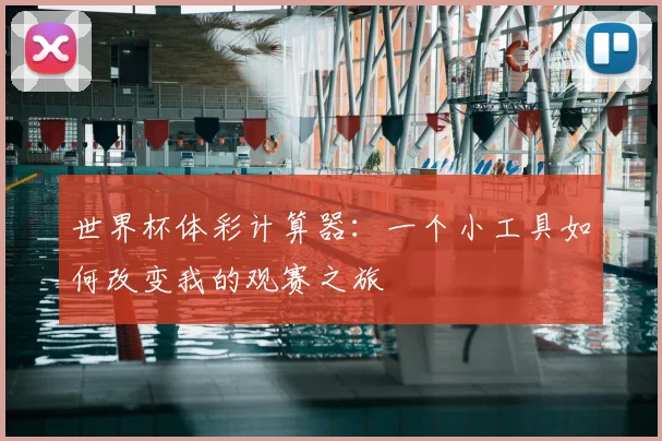 世界杯体彩计算器：一个小工具如何改变我的观赛之旅