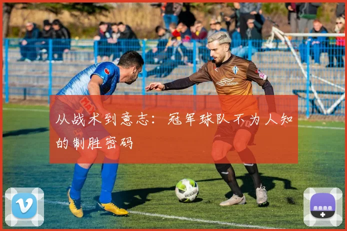 从战术到意志:冠军球队不为人知的制胜密码