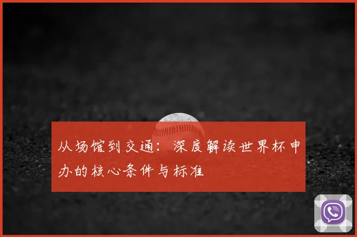 从场馆到交通：深度解读世界杯申办的核心条件与标准