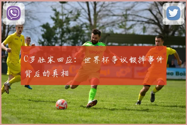 C罗独家回应：世界杯争议假摔事件背后的真相