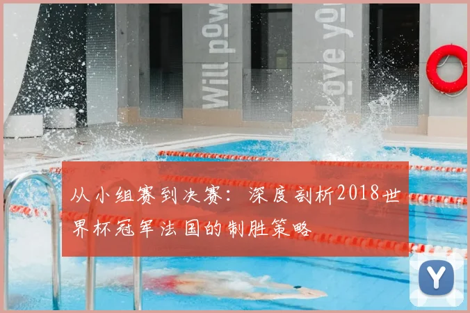 从小组赛到决赛:深度剖析2018世界杯冠军法国的制胜策略