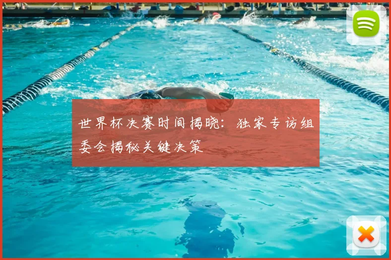 世界杯决赛时间揭晓:独家专访组委会揭秘关键决策