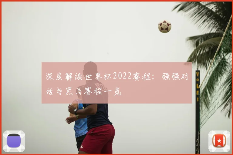 深度解读世界杯2022赛程：强强对话与黑马赛程一览