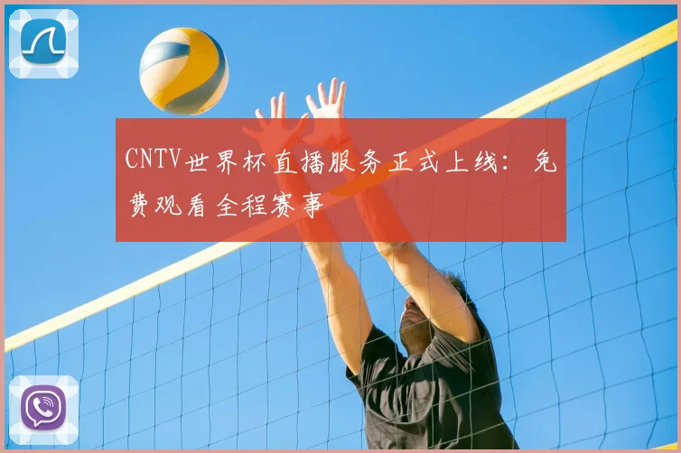 CNTV世界杯直播服务正式上线：免费观看全程赛事