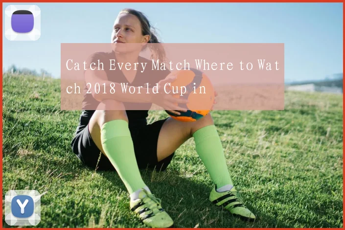 Catch Every Match Where to Watch 2018 World Cup in