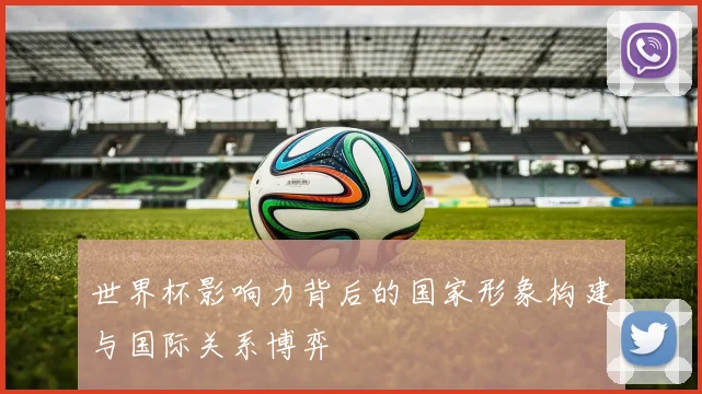 世界杯影响力背后的国家形象构建与国际关系博弈