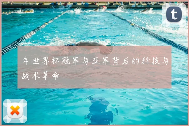年世界杯冠军与亚军背后的科技与战术革命