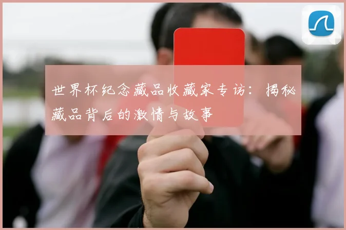 世界杯纪念藏品收藏家专访：揭秘藏品背后的激情与故事