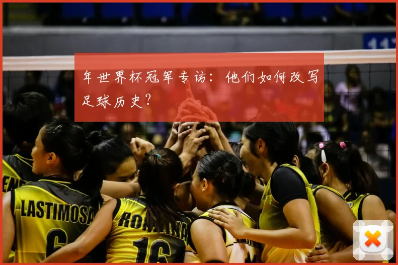 年世界杯冠军专访：他们如何改写足球历史？