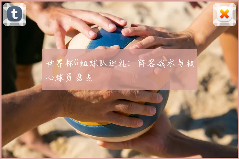 世界杯G组球队巡礼：阵容战术与核心球员盘点