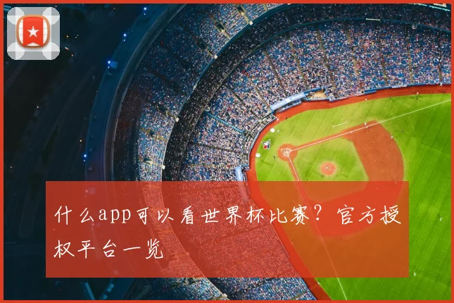 什么app可以看世界杯比赛？官方授权平台一览