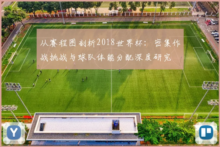 从赛程图剖析2018世界杯：密集作战挑战与球队体能分配深度研究