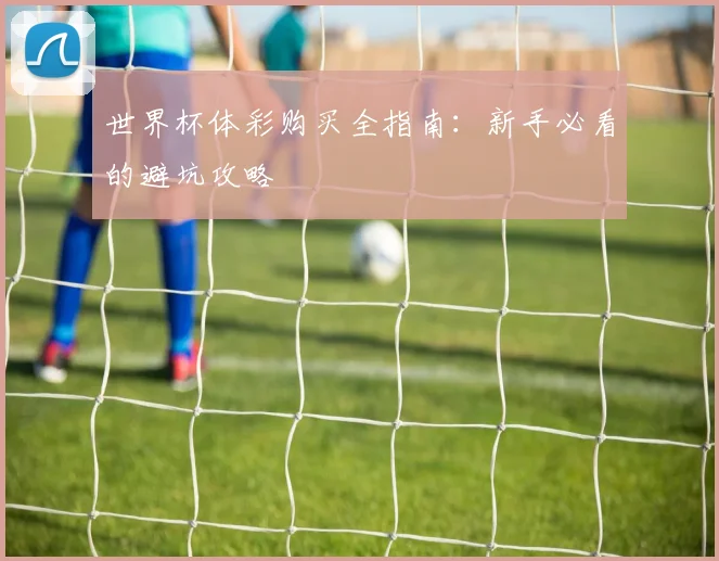 世界杯体彩购买全指南：新手必看的避坑攻略