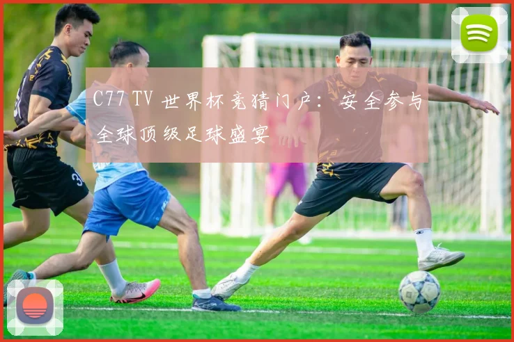 C77 TV 世界杯竞猜门户:安全参与全球顶级足球盛宴