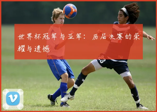 世界杯冠军与亚军：历届决赛的荣耀与遗憾
