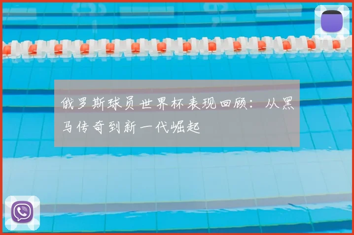 俄罗斯球员世界杯表现回顾：从黑马传奇到新一代崛起