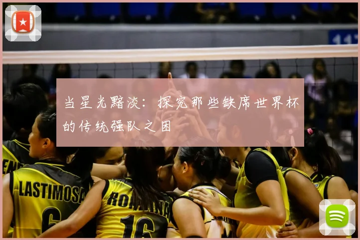 当星光黯淡：探究那些缺席世界杯的传统强队之困