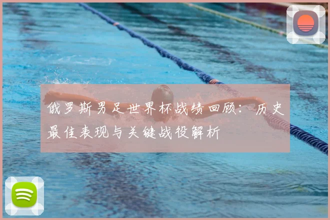 俄罗斯男足世界杯战绩回顾：历史最佳表现与关键战役解析