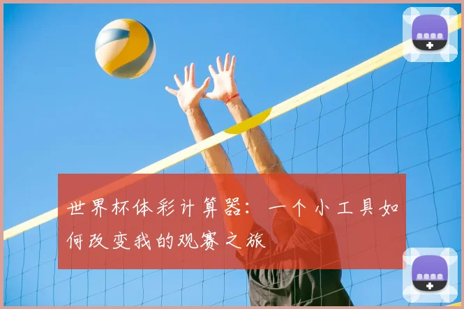 世界杯体彩计算器：一个小工具如何改变我的观赛之旅