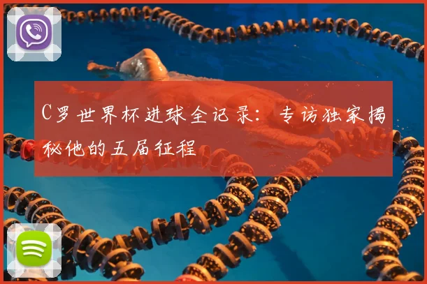 C罗世界杯进球全记录：专访独家揭秘他的五届征程