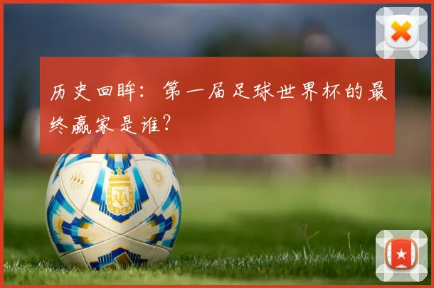 历史回眸：第一届足球世界杯的最终赢家是谁？