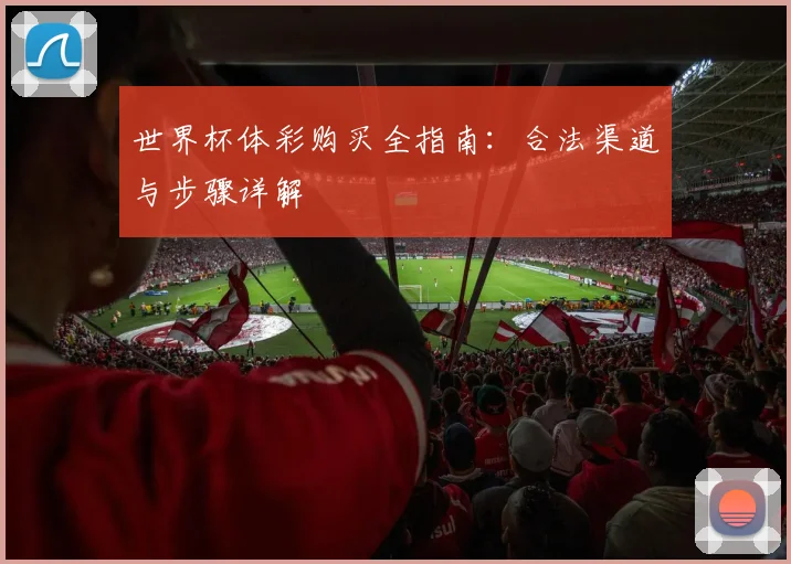 世界杯体彩购买全指南：合法渠道与步骤详解