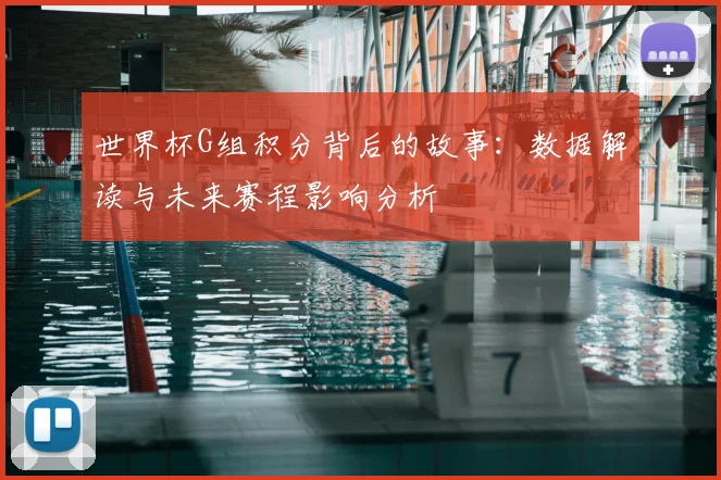 世界杯G组积分背后的故事：数据解读与未来赛程影响分析