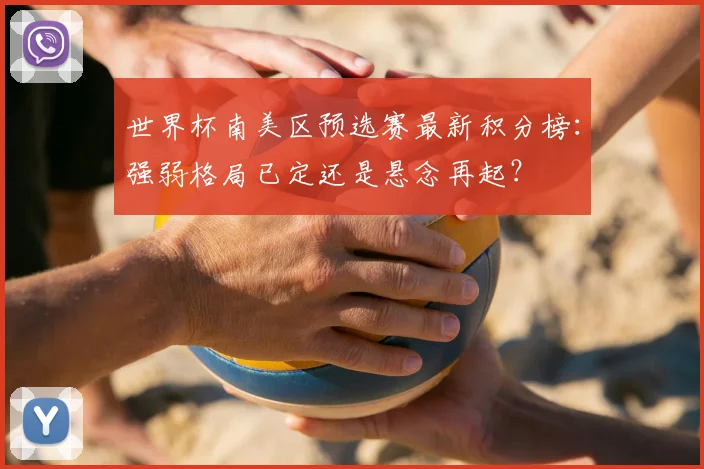世界杯南美区预选赛最新积分榜：强弱格局已定还是悬念再起？