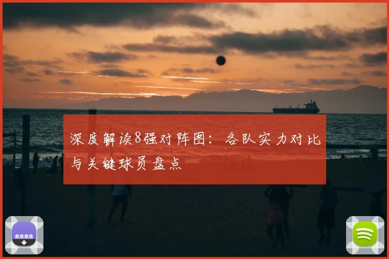 深度解读8强对阵图：各队实力对比与关键球员盘点
