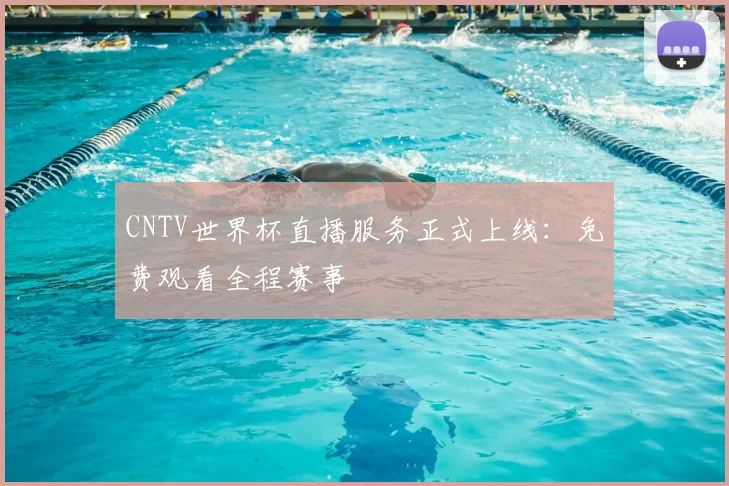 CNTV世界杯直播服务正式上线：免费观看全程赛事