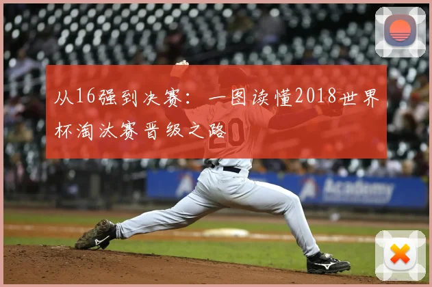 从16强到决赛：一图读懂2018世界杯淘汰赛晋级之路